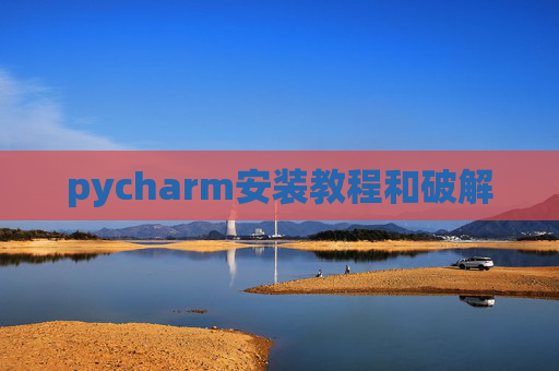 pycharm安装教程和破解 pycharm安装教程和破解